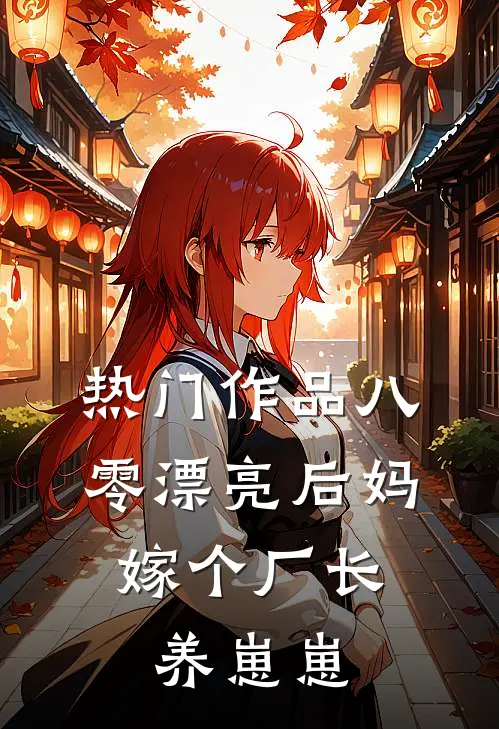 热门作品八零漂亮后妈，嫁个厂长养崽崽