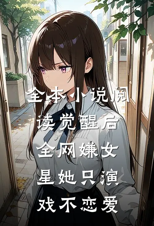 全本小说阅读觉醒后，全网嫌女星她只演戏不恋爱