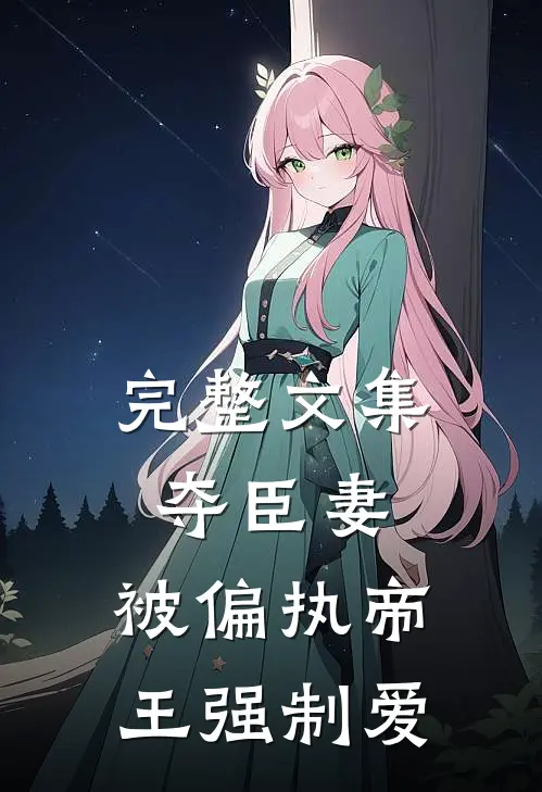 完整文集夺臣妻，被偏执帝王强制爱