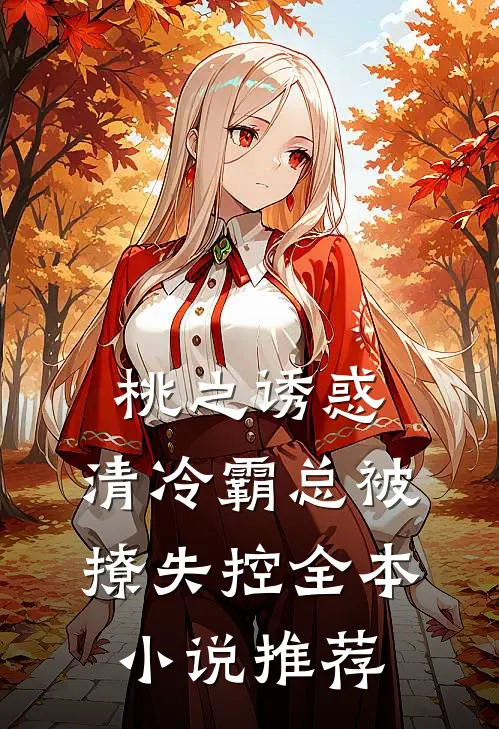 桃之诱惑，清冷霸总被撩失控全本小说推荐