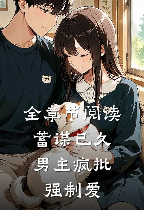 全章节阅读蓄谋已久：男主疯批强制爱