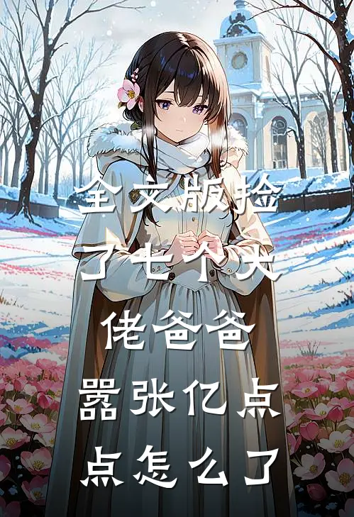全文版捡了七个大佬爸爸，嚣张亿点点怎么了