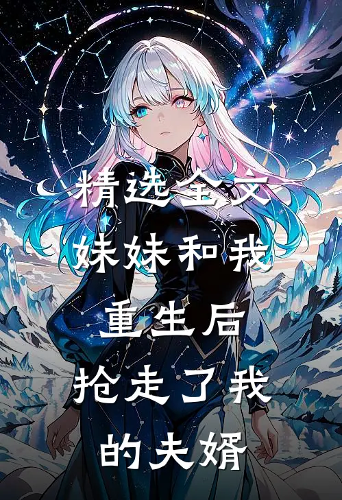 精选全文妹妹和我重生后，抢走了我的夫婿