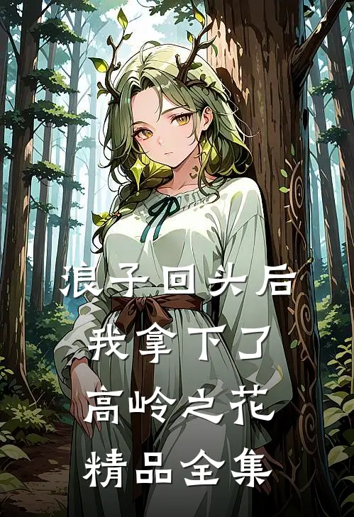 浪子回头后，我拿下了高岭之花精品全集