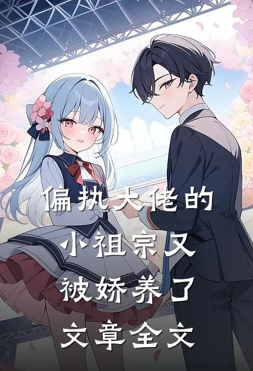 偏执大佬的小祖宗又被娇养了文章全文