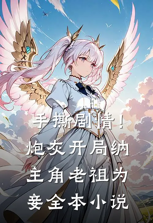 手撕剧情！炮灰开局纳主角老祖为妾全本小说
