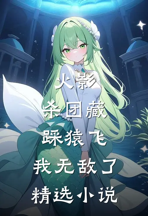 火影：杀团藏踩猿飞，我无敌了精选小说