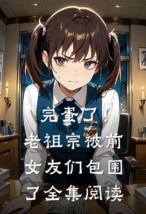 完蛋了！老祖宗被前女友们包围了全集阅读