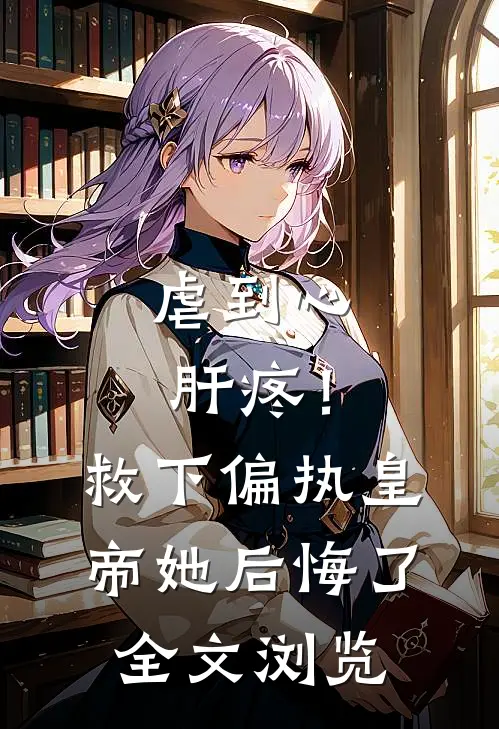 虐到心肝疼！救下偏执皇帝她后悔了全文浏览