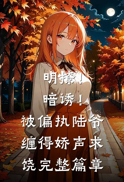 明撩！暗诱！被偏执陆爷缠得娇声求饶完整篇章