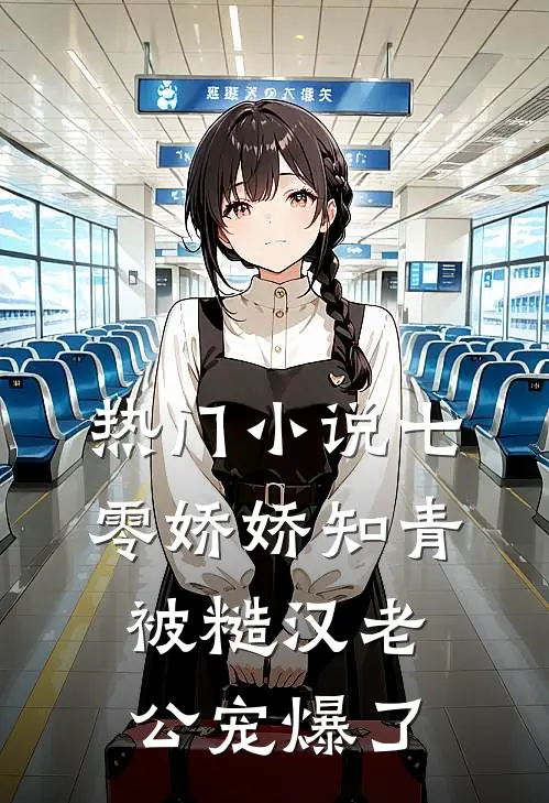 热门小说七零娇娇知青，被糙汉老公宠爆了