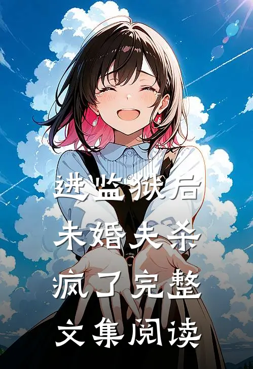 进监狱后，未婚夫杀疯了完整文集阅读