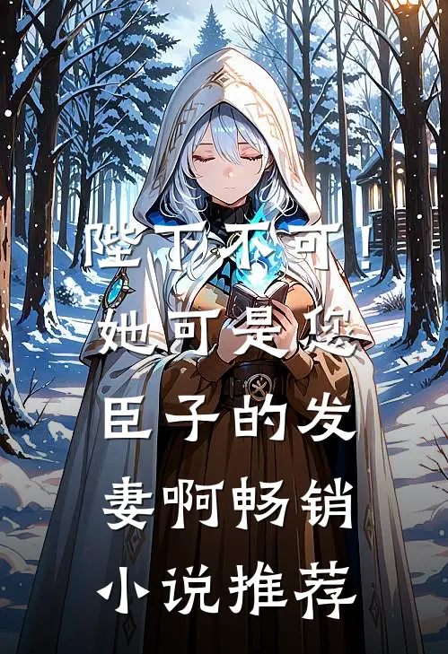 陛下不可！她可是您臣子的发妻啊畅销小说推荐