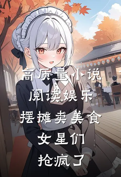 高质量小说阅读娱乐：摆摊卖美食，女星们抢疯了