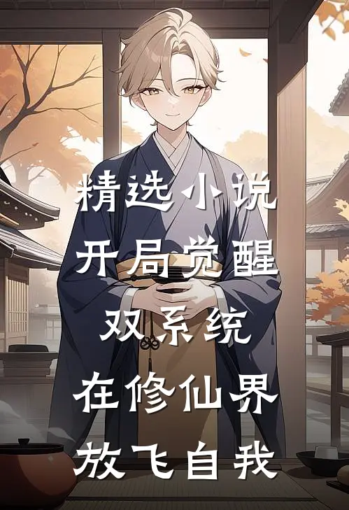 精选小说开局觉醒双系统，在修仙界放飞自我