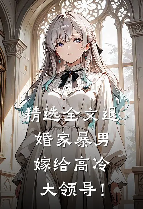 精选全文退婚家暴男，嫁给高冷大领导！