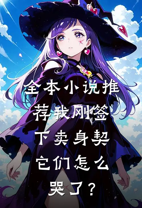 全本小说推荐我刚签下卖身契，它们怎么哭了？