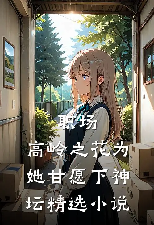 职场：高岭之花为她甘愿下神坛精选小说