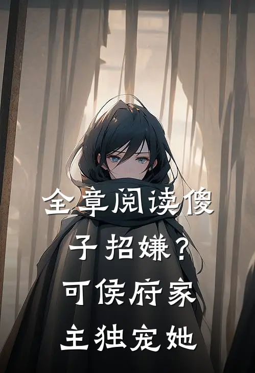 全章阅读傻子招嫌？可侯府家主独宠她