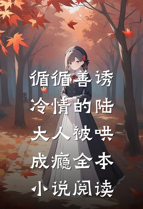 循循善诱，冷情的陆大人被哄成瘾全本小说阅读