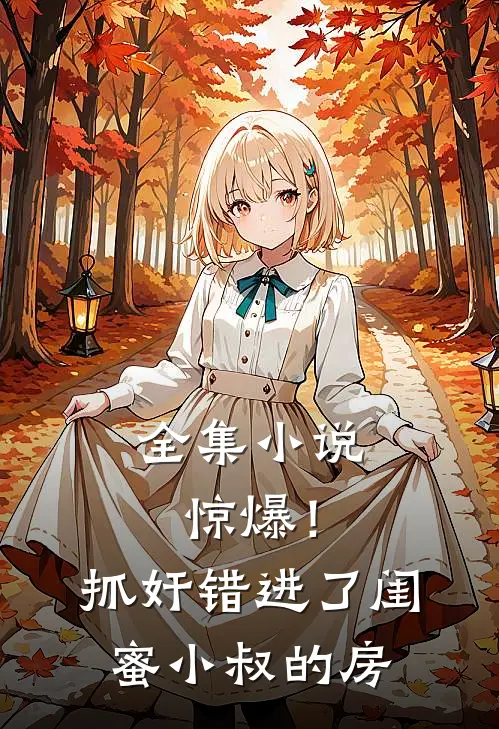 全集小说惊爆！抓奸错进了闺蜜小叔的房