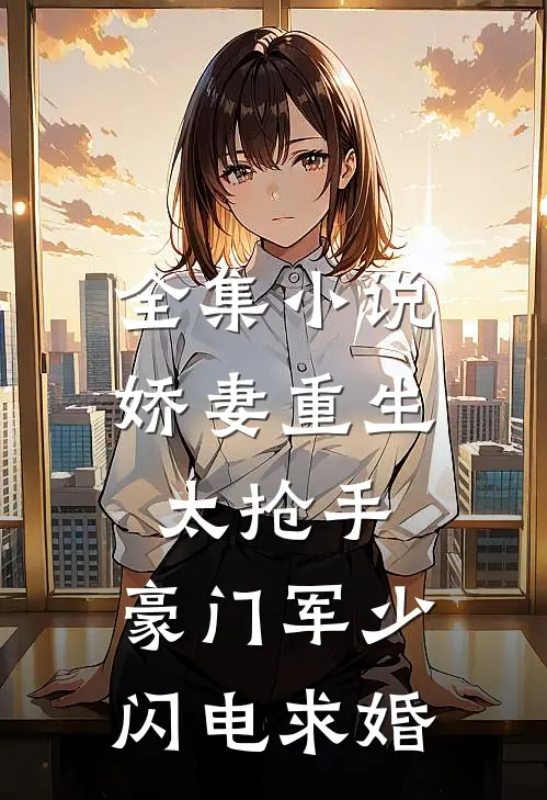 全集小说娇妻重生太抢手，豪门军少闪电求婚