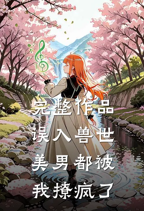 完整作品误入兽世：美男都被我撩疯了