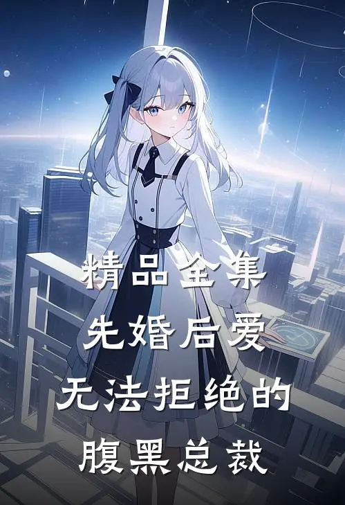 精品全集先婚后爱：无法拒绝的腹黑总裁