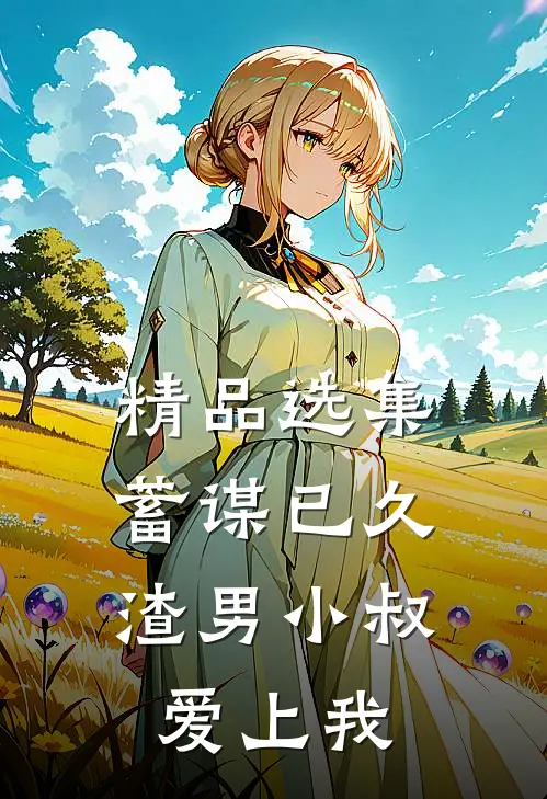 精品选集蓄谋已久：渣男小叔爱上我