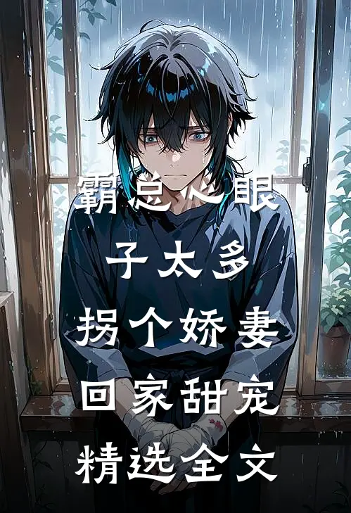 霸总心眼子太多，拐个娇妻回家甜宠精选全文