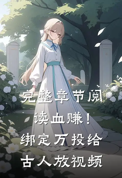 完整章节阅读血赚！绑定万投给古人放视频