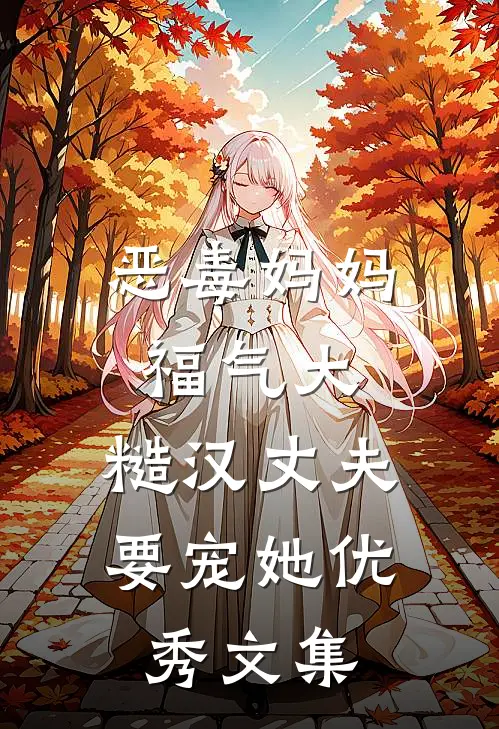 恶毒妈妈福气大，糙汉丈夫要宠她优秀文集