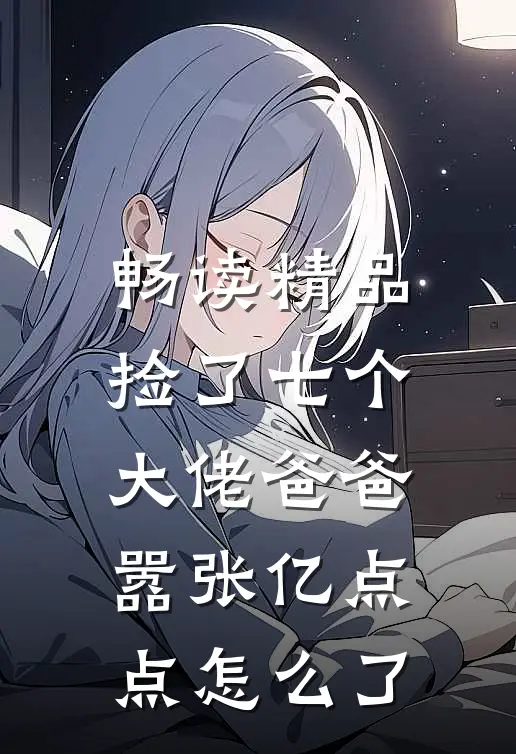 畅读精品捡了七个大佬爸爸，嚣张亿点点怎么了