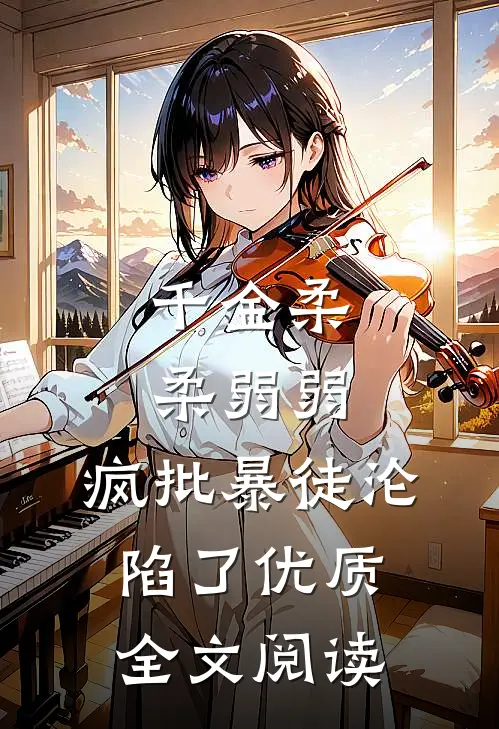 千金柔柔弱弱，疯批暴徒沦陷了优质全文阅读