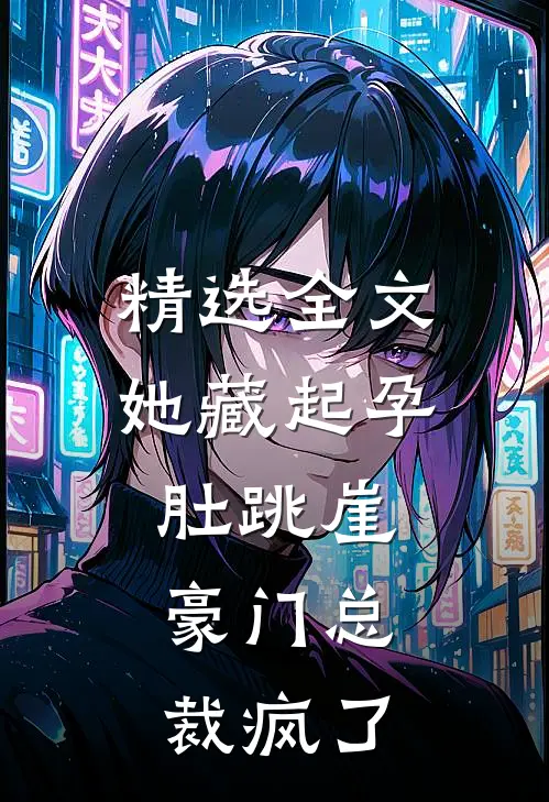 精选全文她藏起孕肚跳崖，豪门总裁疯了