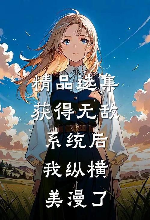 精品选集获得无敌系统后，我纵横美漫了