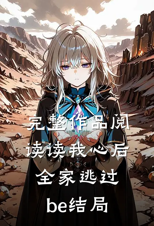 完整作品阅读读我心后，全家逃过be结局