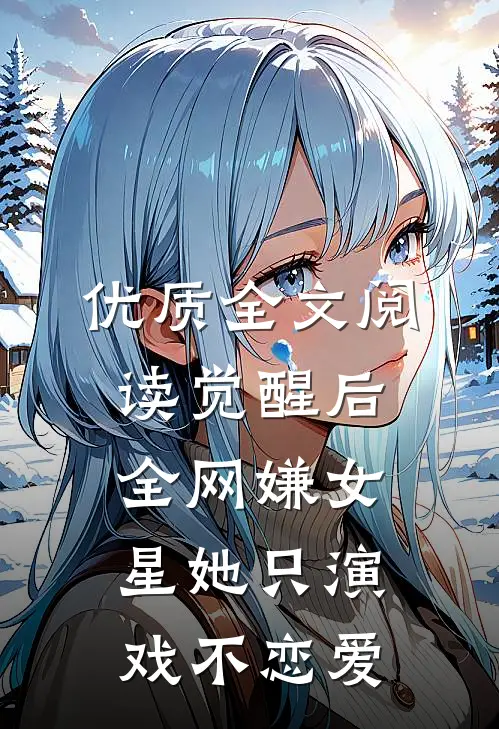 优质全文阅读觉醒后，全网嫌女星她只演戏不恋爱