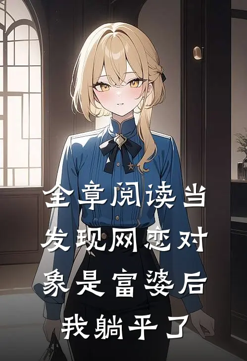 全章阅读当发现网恋对象是富婆后，我躺平了