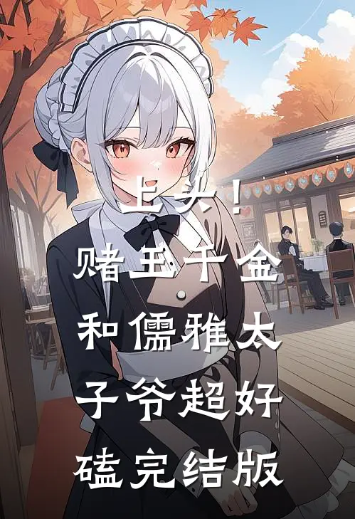 上头！赌王千金和儒雅太子爷超好磕完结版