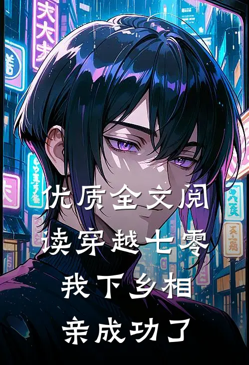 优质全文阅读穿越七零，我下乡相亲成功了