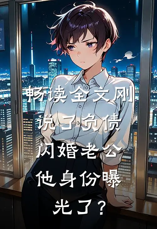 畅读全文刚说了负债，闪婚老公他身份曝光了？