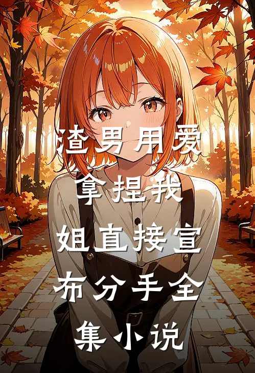 渣男用爱拿捏我，姐直接宣布分手全集小说