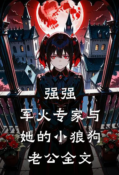 强强：军火专家与她的小狼狗老公全文
