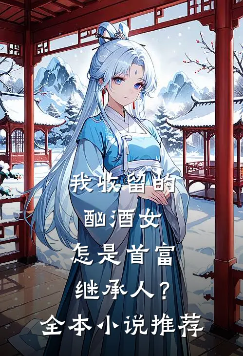 我收留的酗酒女，怎是首富继承人？全本小说推荐