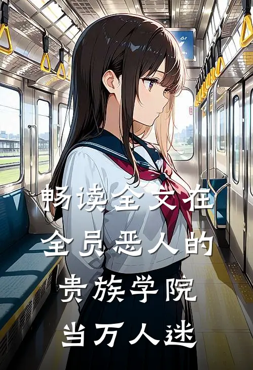 畅读全文在全员恶人的贵族学院当万人迷