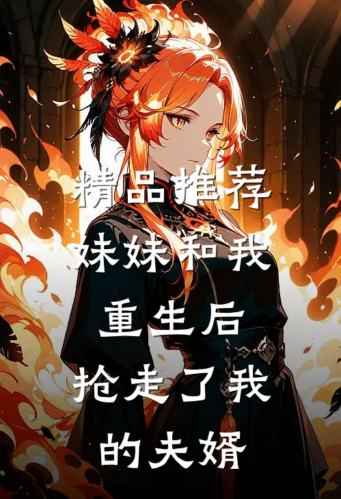 精品推荐妹妹和我重生后，抢走了我的夫婿