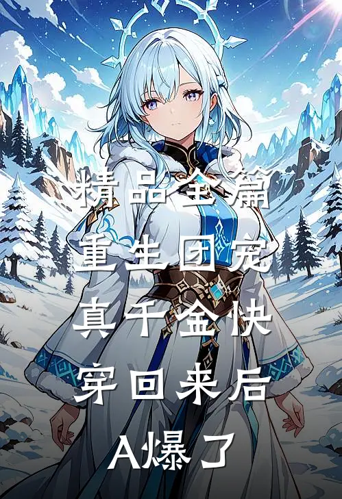 精品全篇重生团宠：真千金快穿回来后A爆了