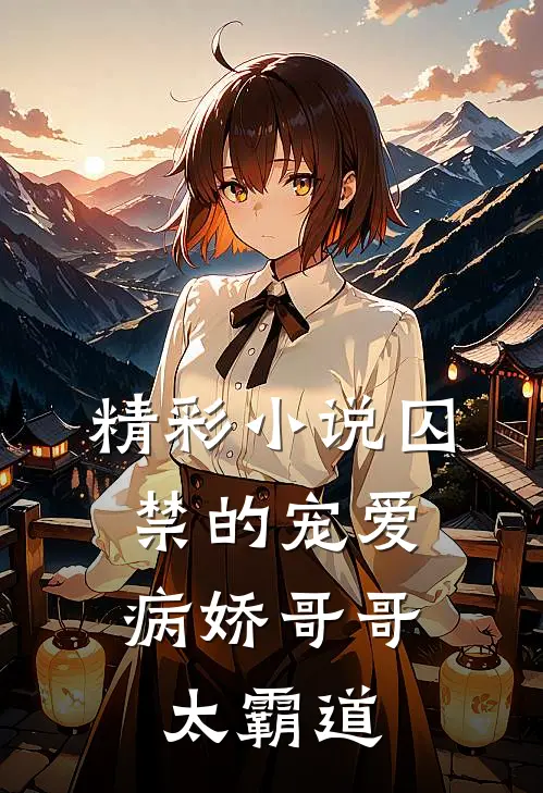 精彩小说囚禁的宠爱：病娇哥哥太霸道