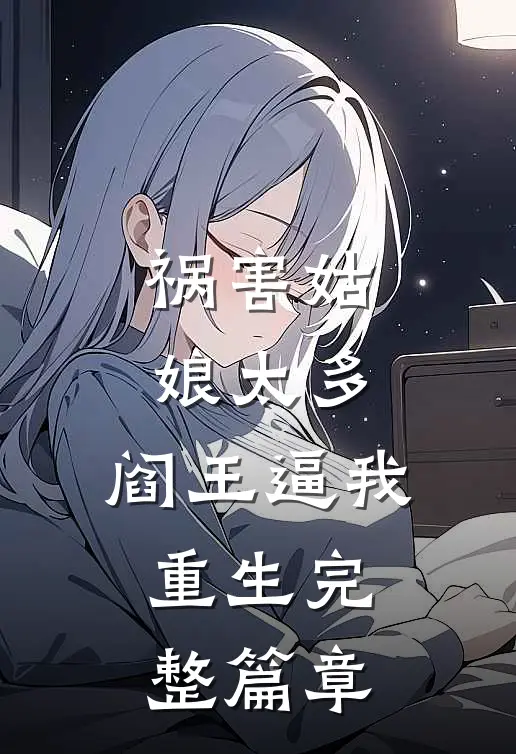 祸害姑娘太多，阎王逼我重生完整篇章